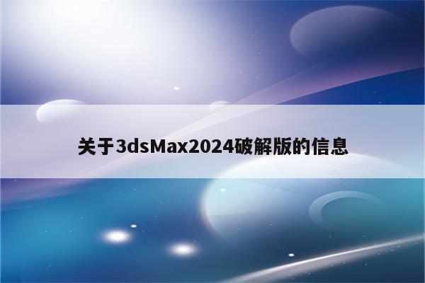 关于3dsMax2024破解版的信息