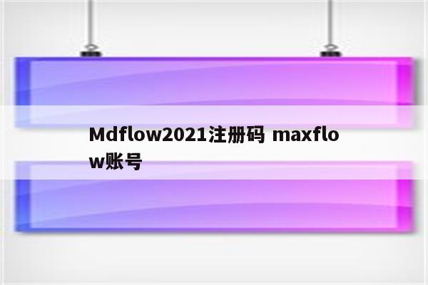 Mdflow2021注册码 maxflow账号