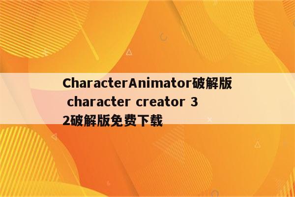 CharacterAnimator破解版 character creator 32破解版免费下载