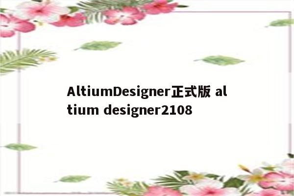 AltiumDesigner正式版 altium designer2108