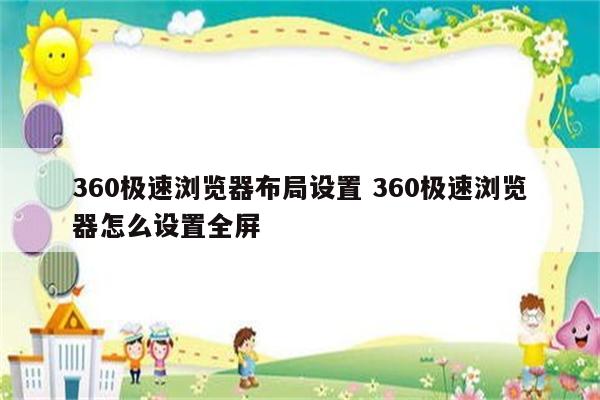 360极速浏览器布局设置 360极速浏览器怎么设置全屏