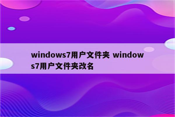 windows7用户文件夹 windows7用户文件夹改名