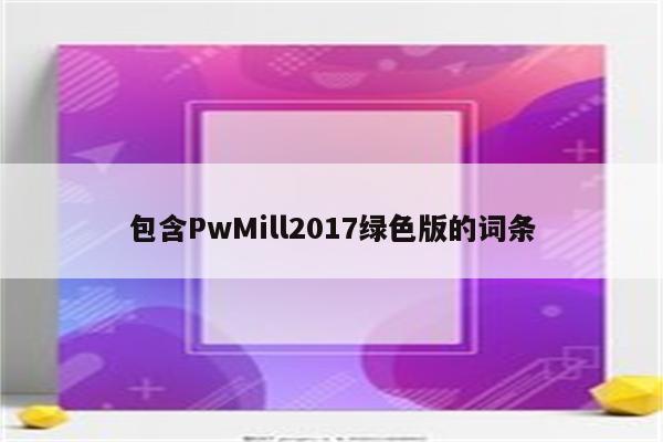 包含PwMill2017绿色版的词条