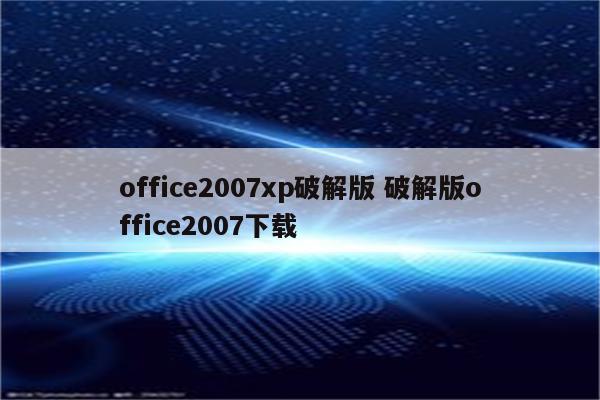 office2007xp破解版 破解版office2007下载