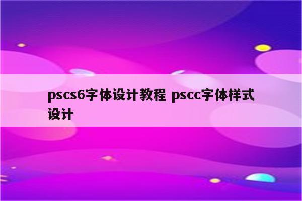 pscs6字体设计教程 pscc字体样式设计