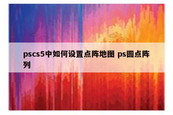 pscs5中如何设置点阵地图 ps圆点阵列