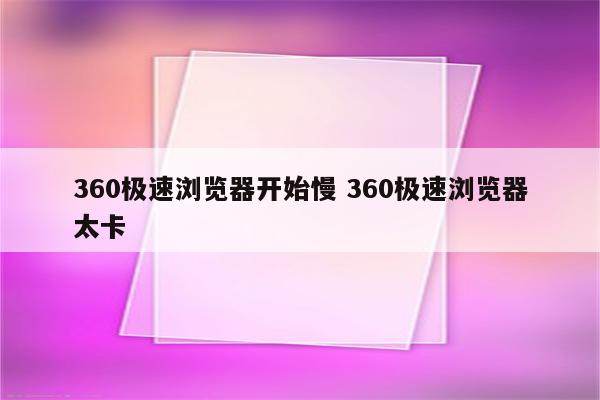 360极速浏览器开始慢 360极速浏览器太卡