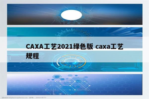 CAXA工艺2021绿色版 caxa工艺规程