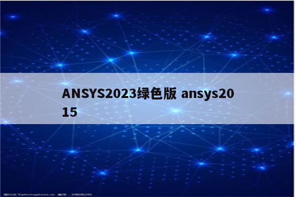 ANSYS2023绿色版 ansys2015