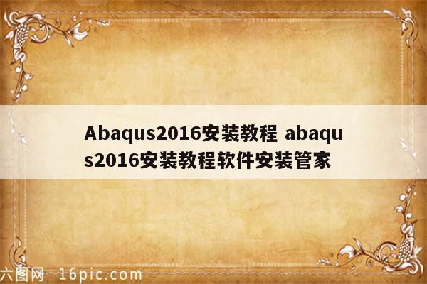 Abaqus2016安装教程 abaqus2016安装教程软件安装管家