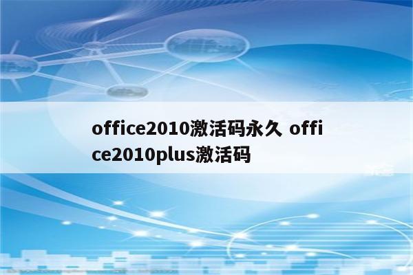 office2010激活码永久 office2010plus激活码