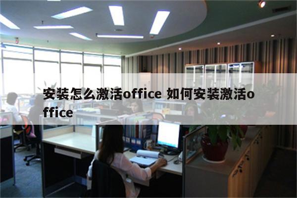 安装怎么激活office 如何安装激活office