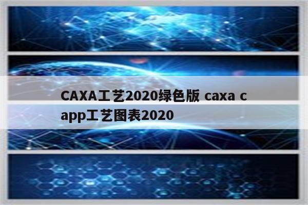 CAXA工艺2020绿色版 caxa capp工艺图表2020