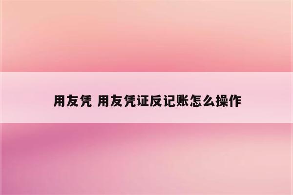 用友凭 用友凭证反记账怎么操作