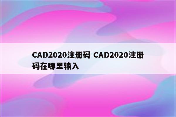 CAD2020注册码 CAD2020注册码在哪里输入