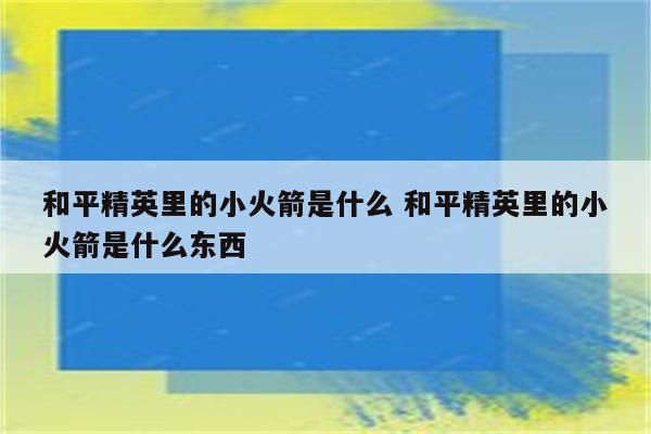 和平精英里的小火箭是什么 和平精英里的小火箭是什么东西