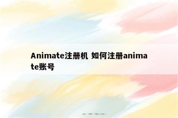 Animate注册机 如何注册animate账号