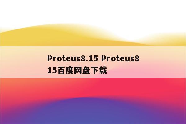 Proteus8.15 Proteus815百度网盘下载