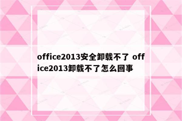 office2013安全卸载不了 office2013卸载不了怎么回事