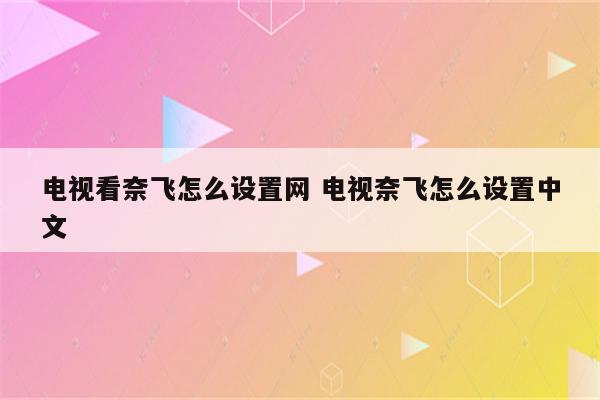 电视看奈飞怎么设置网 电视奈飞怎么设置中文