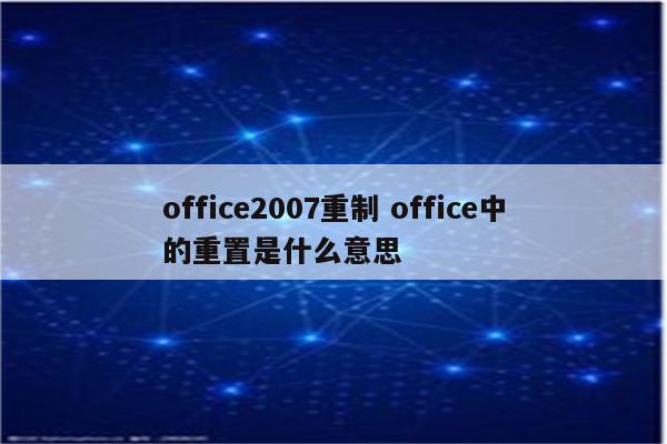 office2007重制 office中的重置是什么意思