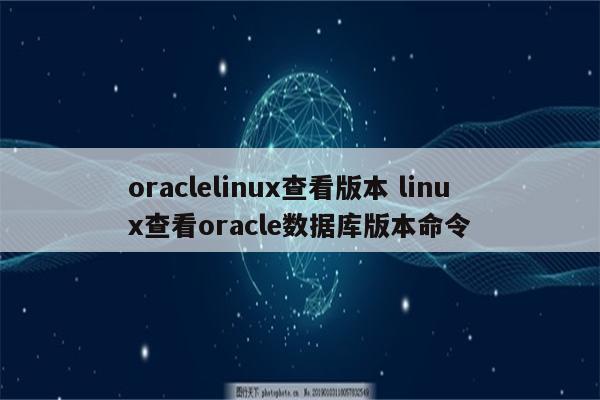 oraclelinux查看版本 linux查看oracle数据库版本命令