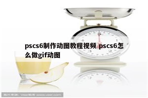 pscs6制作动图教程视频 pscs6怎么做gif动图