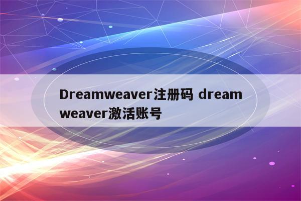 Dreamweaver注册码 dreamweaver激活账号