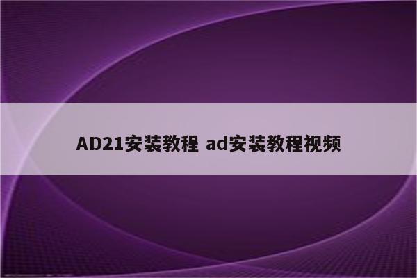 AD21安装教程 ad安装教程视频