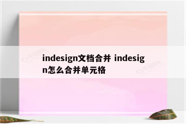 indesign文档合并 indesign怎么合并单元格