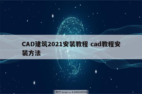 CAD建筑2021安装教程 cad教程安装方法