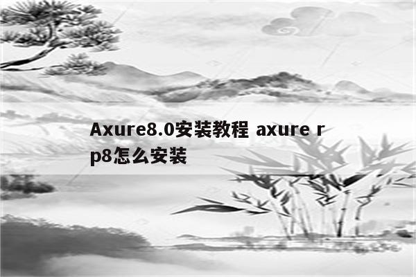 Axure8.0安装教程 axure rp8怎么安装