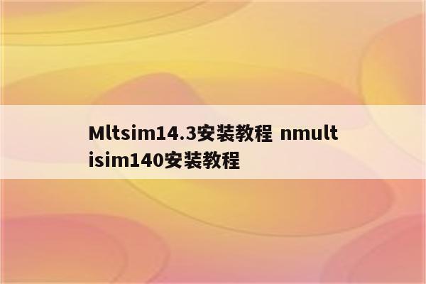 Mltsim14.3安装教程 nmultisim140安装教程