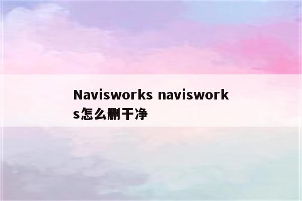 Navisworks navisworks怎么删干净