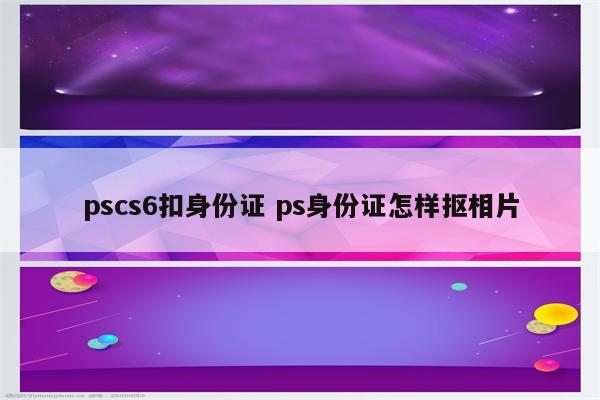 pscs6扣身份证 ps身份证怎样抠相片