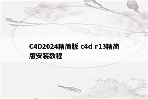 C4D2024精简版 c4d r13精简版安装教程