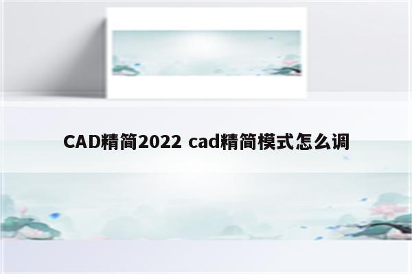 CAD精简2022 cad精简模式怎么调