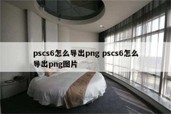 pscs6怎么导出png pscs6怎么导出png图片