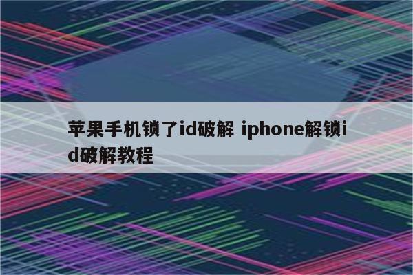 苹果手机锁了id破解 iphone解锁id破解教程