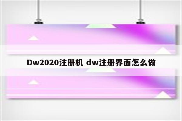 Dw2020注册机 dw注册界面怎么做