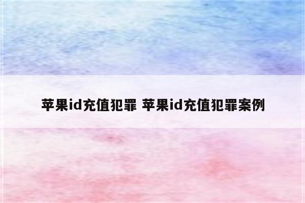 苹果id充值犯罪 苹果id充值犯罪案例