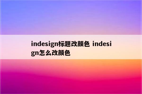 indesign标题改颜色 indesign怎么改颜色