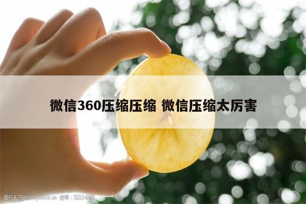 微信360压缩压缩 微信压缩太厉害