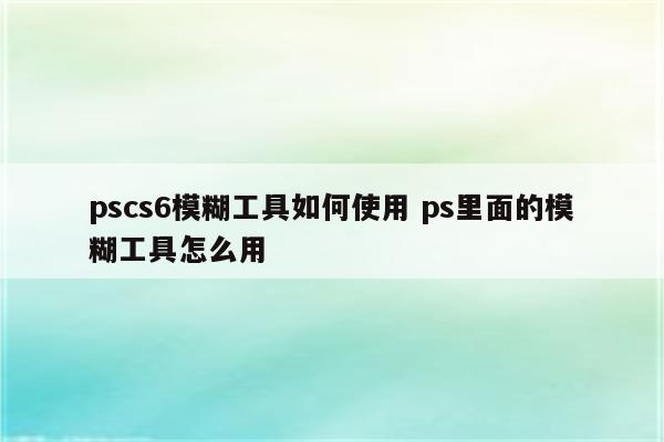 pscs6模糊工具如何使用 ps里面的模糊工具怎么用