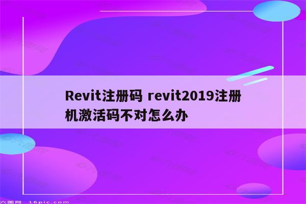 Revit注册码 revit2019注册机激活码不对怎么办