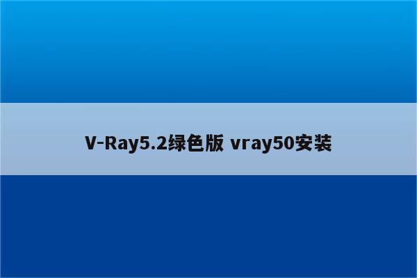 V-Ray5.2绿色版 vray50安装