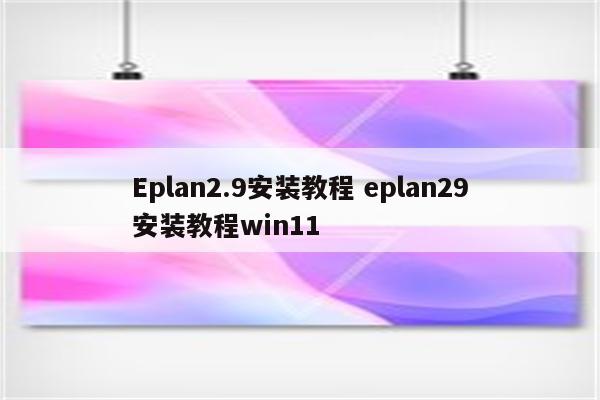 Eplan2.9安装教程 eplan29安装教程win11
