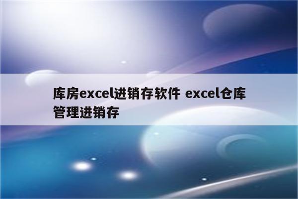 库房excel进销存软件 excel仓库管理进销存