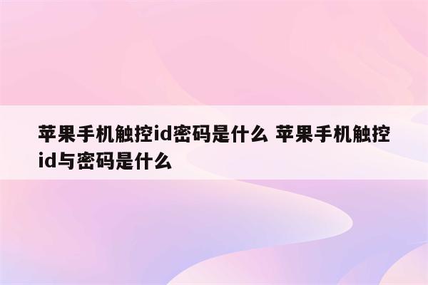 苹果手机触控id密码是什么 苹果手机触控id与密码是什么