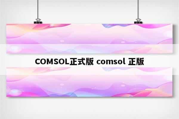 COMSOL正式版 comsol 正版